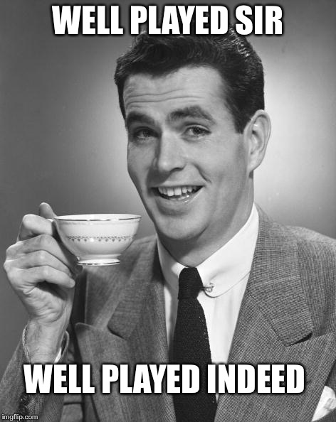 Vintage Chap  | WELL PLAYED SIR WELL PLAYED INDEED | image tagged in vintage chap | made w/ Imgflip meme maker