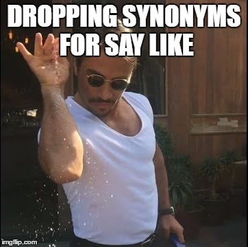 salt bae | DROPPING SYNONYMS FOR SAY LIKE | image tagged in salt bae | made w/ Imgflip meme maker