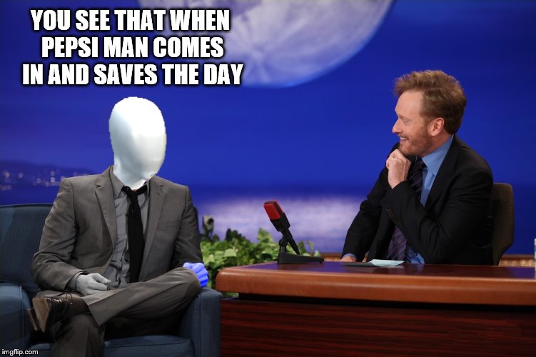 YOU SEE THAT WHEN PEPSI MAN COMES IN AND SAVES THE DAY | made w/ Imgflip meme maker