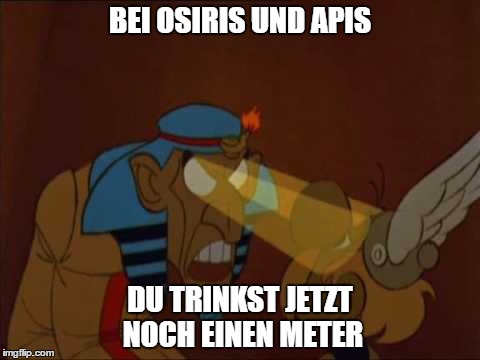 BEI OSIRIS UND APIS; DU TRINKST JETZT NOCH EINEN METER | made w/ Imgflip meme maker