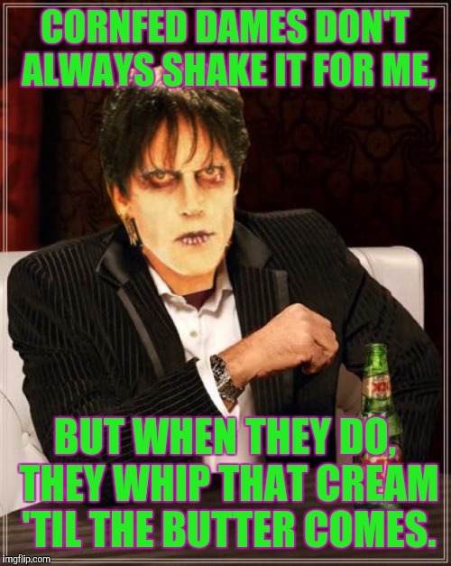 CORNFED DAMES DON'T ALWAYS SHAKE IT FOR ME, BUT WHEN THEY DO, THEY WHIP THAT CREAM 'TIL THE BUTTER COMES. | image tagged in memes,old singers week,lux interior | made w/ Imgflip meme maker