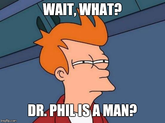 Futurama Fry Meme | WAIT, WHAT? DR. PHIL IS A MAN? | image tagged in memes,futurama fry | made w/ Imgflip meme maker