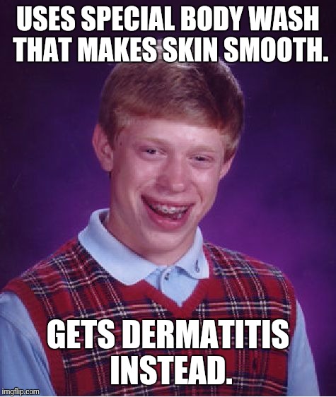 I have eczema on my neck and fingers, they are irritated to body wash and dish soap :(. | USES SPECIAL BODY WASH THAT MAKES SKIN SMOOTH. GETS DERMATITIS INSTEAD. | image tagged in memes,bad luck brian,body,wash,skin | made w/ Imgflip meme maker