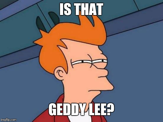 Futurama Fry Meme | IS THAT GEDDY LEE? | image tagged in memes,futurama fry | made w/ Imgflip meme maker