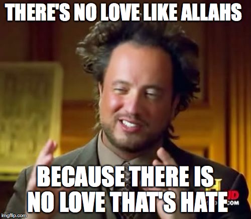 Ancient Aliens Meme | THERE'S NO LOVE LIKE ALLAHS; BECAUSE THERE IS NO LOVE THAT'S HATE | image tagged in memes,ancient aliens | made w/ Imgflip meme maker