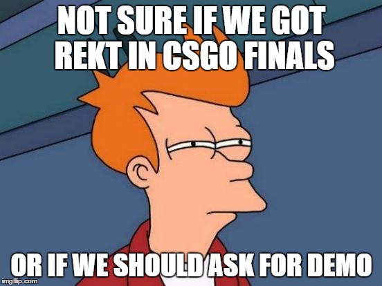 Futurama Fry Meme | NOT SURE IF WE GOT REKT IN CSGO FINALS; OR IF WE SHOULD ASK FOR DEMO | image tagged in memes,futurama fry | made w/ Imgflip meme maker