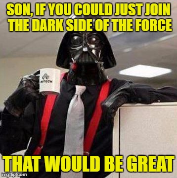 Darth Vader - That Would Be Great | SON, IF YOU COULD JUST JOIN THE DARK SIDE OF THE FORCE; THAT WOULD BE GREAT | image tagged in that would be great,memes,darth vader,funny,star wars | made w/ Imgflip meme maker