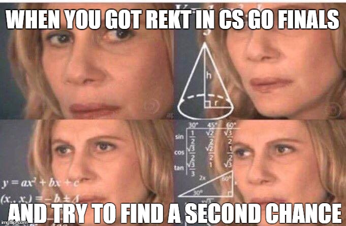 Math lady/Confused lady | WHEN YOU GOT REKT IN CS GO FINALS; AND TRY TO FIND A SECOND CHANCE | image tagged in math lady/confused lady | made w/ Imgflip meme maker