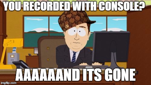 Aaaaand Its Gone Meme | YOU RECORDED WITH CONSOLE? AAAAAAND ITS GONE | image tagged in memes,aaaaand its gone,scumbag | made w/ Imgflip meme maker