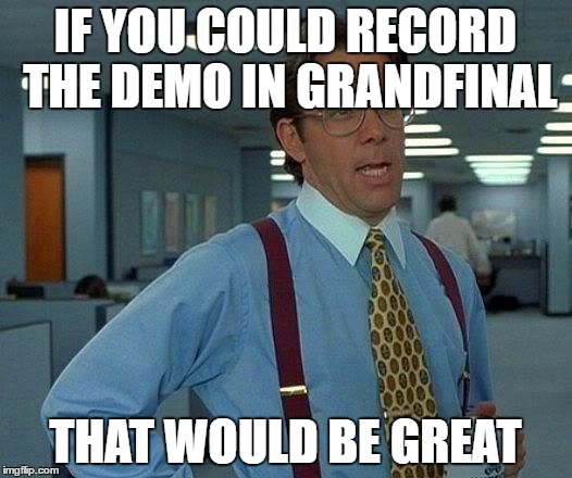 That Would Be Great Meme | IF YOU COULD RECORD THE DEMO IN GRANDFINAL; THAT WOULD BE GREAT | image tagged in memes,that would be great | made w/ Imgflip meme maker