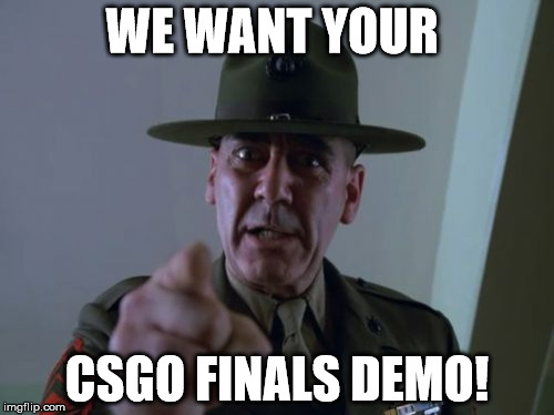 Sergeant Hartmann Meme | WE WANT YOUR; CSGO FINALS DEMO! | image tagged in memes,sergeant hartmann | made w/ Imgflip meme maker