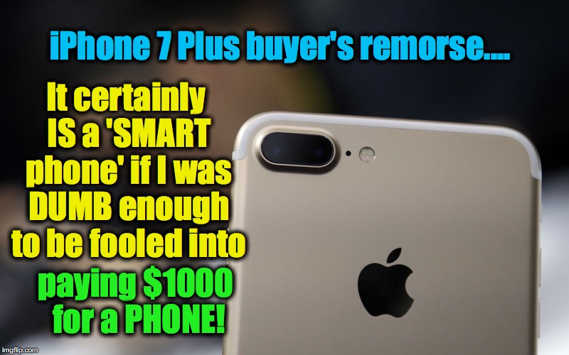 You've gotta hand it to Apple for being able to soak me for $1000 | iPhone 7 Plus buyer's remorse.... It certainly IS a 'SMART phone' if I was DUMB enough to be fooled into; paying $1000 for a PHONE! | image tagged in iphone 7,buyer's remorse | made w/ Imgflip meme maker
