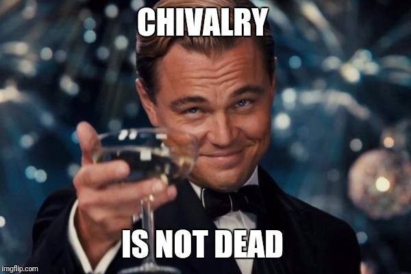 Leonardo Dicaprio Cheers Meme | CHIVALRY IS NOT DEAD | image tagged in memes,leonardo dicaprio cheers | made w/ Imgflip meme maker