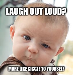 Skeptical Baby Meme | LAUGH OUT LOUD? MORE LIKE GIGGLE TO YOURSELF | image tagged in memes,skeptical baby | made w/ Imgflip meme maker