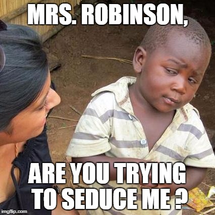 The Graduate | MRS. ROBINSON, ARE YOU TRYING TO SEDUCE ME ? | image tagged in memes,third world skeptical kid | made w/ Imgflip meme maker