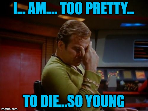 Captain Kirk Facepalm | I... AM.... TOO PRETTY... TO DIE...SO YOUNG | image tagged in captain kirk facepalm | made w/ Imgflip meme maker