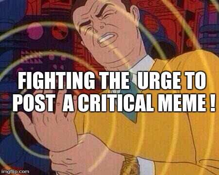 Resisting the Urge for a Meme | FIGHTING THE  URGE TO POST  A CRITICAL MEME ! | image tagged in resistance | made w/ Imgflip meme maker