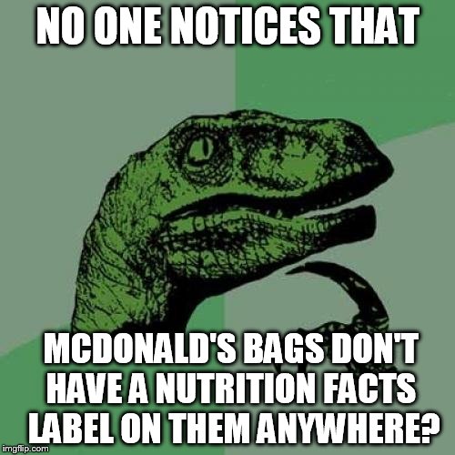 Philosoraptor | NO ONE NOTICES THAT; MCDONALD'S BAGS DON'T HAVE A NUTRITION FACTS  LABEL ON THEM ANYWHERE? | image tagged in memes,philosoraptor,no one,notices,mcdonald's | made w/ Imgflip meme maker