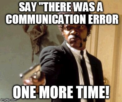 Say That Again I Dare You | SAY "THERE WAS A COMMUNICATION ERROR; ONE MORE TIME! | image tagged in memes,say that again i dare you | made w/ Imgflip meme maker