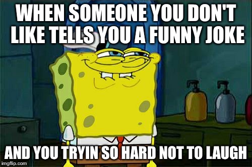 Don't You Squidward Meme | WHEN SOMEONE YOU DON'T LIKE TELLS YOU A FUNNY JOKE; AND YOU TRYIN SO HARD NOT TO LAUGH | image tagged in memes,dont you squidward | made w/ Imgflip meme maker