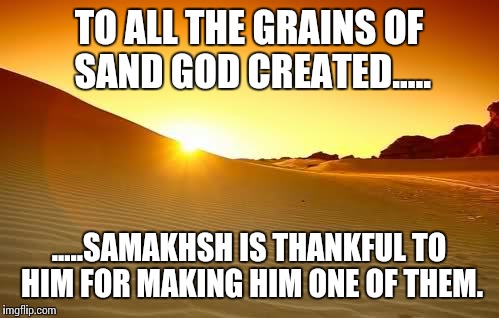 TO ALL THE GRAINS OF SAND GOD CREATED..... .....SAMAKHSH IS THANKFUL TO HIM FOR MAKING HIM ONE OF THEM. | image tagged in padharo mhare ded | made w/ Imgflip meme maker