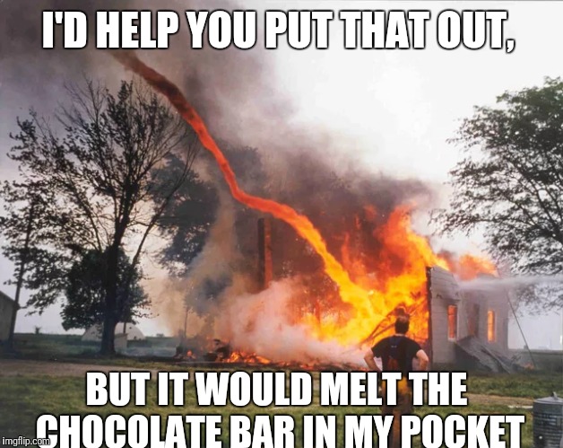 I'D HELP YOU PUT THAT OUT, BUT IT WOULD MELT THE CHOCOLATE BAR IN MY POCKET | made w/ Imgflip meme maker