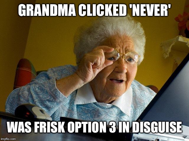 Grandma Finds The Internet Meme | GRANDMA CLICKED 'NEVER' WAS FRISK OPTION 3 IN DISGUISE | image tagged in memes,grandma finds the internet | made w/ Imgflip meme maker