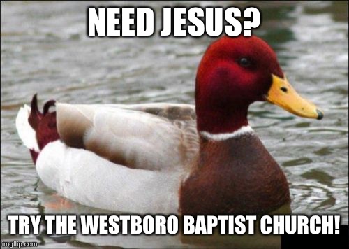 Malicious Advice Mallard | NEED JESUS? TRY THE WESTBORO BAPTIST CHURCH! | image tagged in memes,malicious advice mallard | made w/ Imgflip meme maker