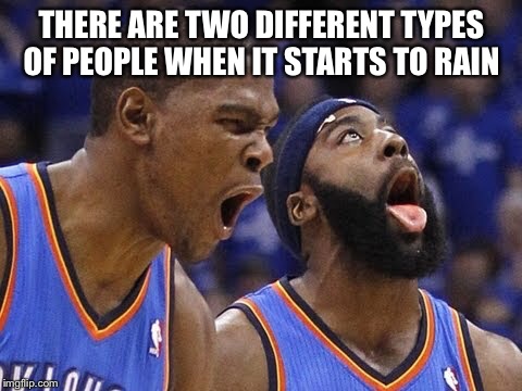 Oklahoma city scream | THERE ARE TWO DIFFERENT TYPES OF PEOPLE WHEN IT STARTS TO RAIN | image tagged in oklahoma city scream | made w/ Imgflip meme maker