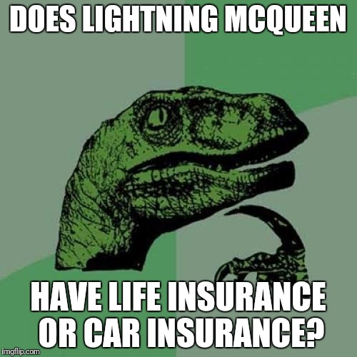 Philosoraptor Meme | DOES LIGHTNING MCQUEEN; HAVE LIFE INSURANCE OR CAR INSURANCE? | image tagged in memes,philosoraptor | made w/ Imgflip meme maker