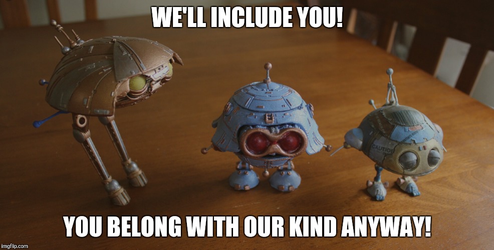 WE'LL INCLUDE YOU! YOU BELONG WITH OUR KIND ANYWAY! | made w/ Imgflip meme maker