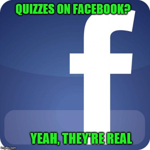 facebook | QUIZZES ON FACEBOOK? YEAH, THEY'RE REAL | image tagged in facebook | made w/ Imgflip meme maker