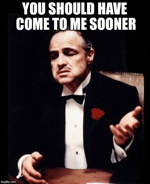Godfather  | YOU SHOULD HAVE COME TO ME SOONER | image tagged in godfather | made w/ Imgflip meme maker