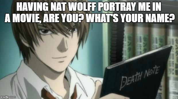 Light's response to the Netflix adaptation. | HAVING NAT WOLFF PORTRAY ME IN A MOVIE, ARE YOU? WHAT'S YOUR NAME? | image tagged in light yagami death note | made w/ Imgflip meme maker