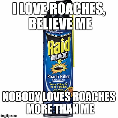 Trust Me | I LOVE ROACHES, BELIEVE ME; NOBODY LOVES ROACHES MORE THAN ME | image tagged in raid max roach killer,believe me,trust me | made w/ Imgflip meme maker