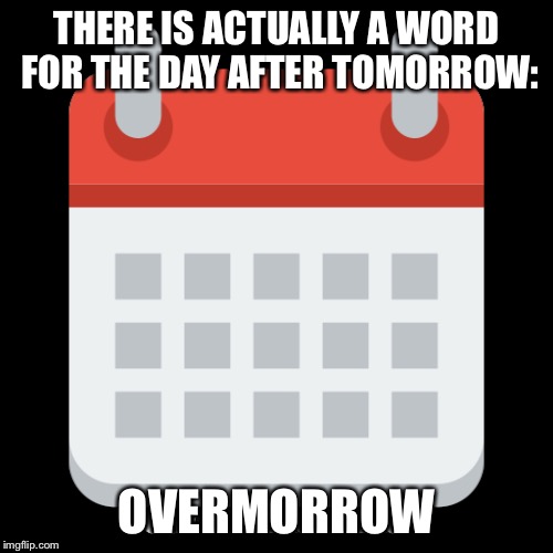 THERE IS ACTUALLY A WORD FOR THE DAY AFTER TOMORROW:; OVERMORROW | made w/ Imgflip meme maker