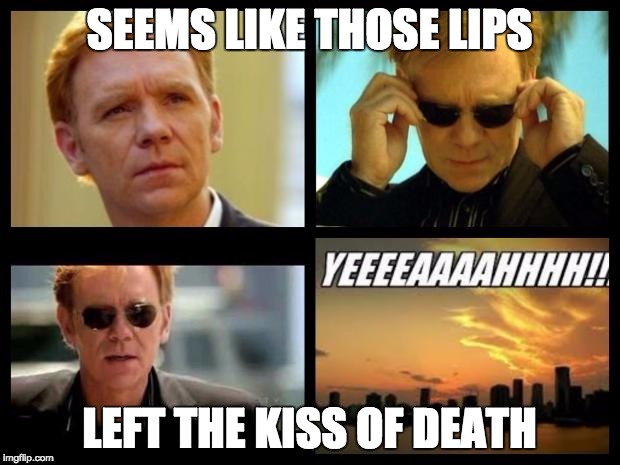 CSI | SEEMS LIKE THOSE LIPS; LEFT THE KISS OF DEATH | image tagged in csi | made w/ Imgflip meme maker