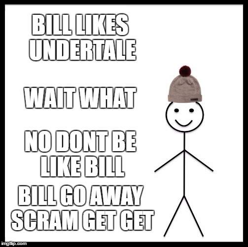 Be Like Bill | BILL LIKES UNDERTALE; WAIT WHAT; NO DONT BE LIKE BILL; BILL GO AWAY SCRAM GET GET | image tagged in memes,be like bill | made w/ Imgflip meme maker