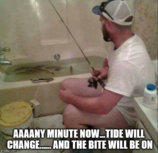 AAAANY MINUTE NOW...TIDE WILL CHANGE...... AND THE BITE WILL BE ON | image tagged in fishing | made w/ Imgflip meme maker