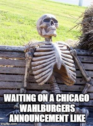 Waiting Skeleton Meme | WAITING ON A CHICAGO WAHLBURGERS ANNOUNCEMENT LIKE | image tagged in memes,waiting skeleton | made w/ Imgflip meme maker