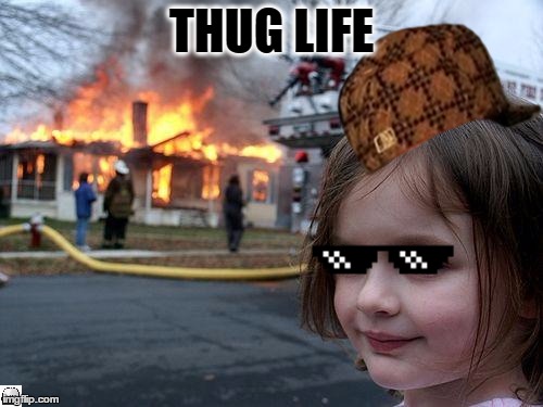 Disaster Girl | THUG LIFE | image tagged in memes,disaster girl,scumbag | made w/ Imgflip meme maker