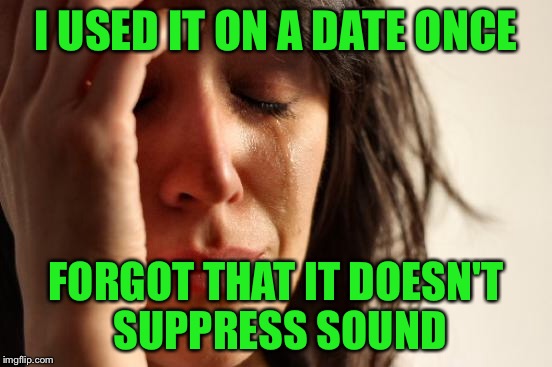 First World Problems Meme | I USED IT ON A DATE ONCE FORGOT THAT IT DOESN'T SUPPRESS SOUND | image tagged in memes,first world problems | made w/ Imgflip meme maker