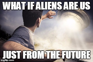 WHAT IF ALIENS ARE US; JUST FROM THE FUTURE | image tagged in aliens,evolution,the future | made w/ Imgflip meme maker