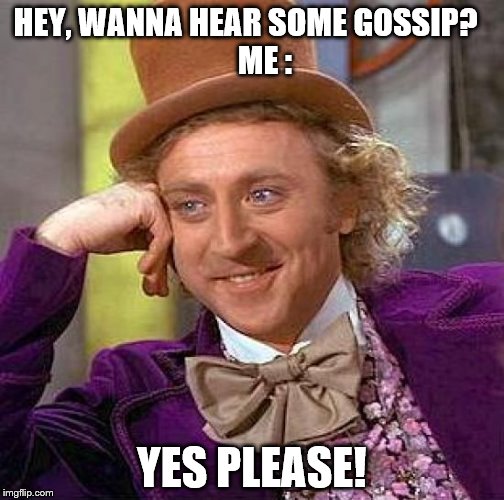 Creepy Condescending Wonka | HEY, WANNA HEAR SOME GOSSIP?
                    ME :; YES PLEASE! | image tagged in memes,creepy condescending wonka | made w/ Imgflip meme maker
