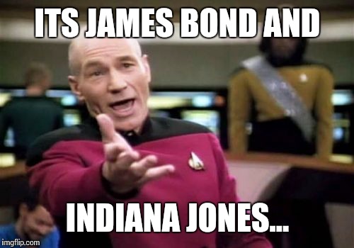 Picard Wtf Meme | ITS JAMES BOND AND INDIANA JONES... | image tagged in memes,picard wtf | made w/ Imgflip meme maker