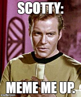 Capt. Kirk William Shatner | SCOTTY:; MEME ME UP. | image tagged in capt kirk william shatner | made w/ Imgflip meme maker