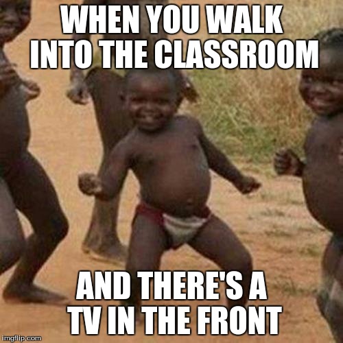Third World Success Kid | WHEN YOU WALK INTO THE CLASSROOM; AND THERE'S A TV IN THE FRONT | image tagged in memes,third world success kid | made w/ Imgflip meme maker