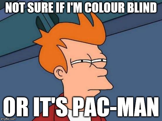 Futurama Fry Meme | NOT SURE IF I'M COLOUR BLIND OR IT'S PAC-MAN | image tagged in memes,futurama fry | made w/ Imgflip meme maker