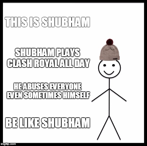 Be Like Bill Meme | THIS IS SHUBHAM; SHUBHAM PLAYS CLASH ROYAL ALL DAY; HE ABUSES EVERYONE EVEN SOMETIMES HIMSELF; BE LIKE SHUBHAM | image tagged in memes,be like bill | made w/ Imgflip meme maker