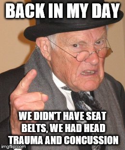 Back In My Day Meme | BACK IN MY DAY WE DIDN'T HAVE SEAT BELTS, WE HAD HEAD TRAUMA AND CONCUSSION | image tagged in memes,back in my day | made w/ Imgflip meme maker